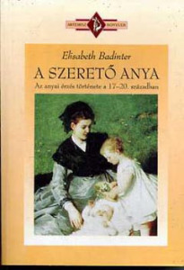 A szerető anya (Az anyai érzés története 17-20. században) - Elisabeth Badinter