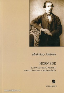 Miskolczy Ambrus: Horn Ede - A magyar-zsidó nemzeti identitástudat forrásvidékén
