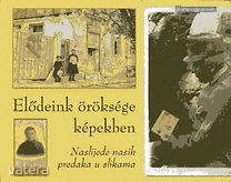 Sipos Tünde (szerk.): Elődeink öröksége képekben / Naslijede nasih predaka u slikama (*011)