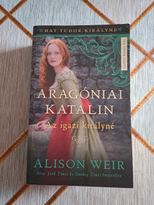 Alison Weir Aragóniai Katalin - Az igazi királynő (Hat Tudor  ! NÉZZ KÖRÜL! SOK KÖNYVEM VAN! (41*27)