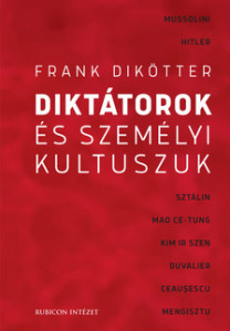 Frank Dikötter - Diktátorok és személyi kultuszuk