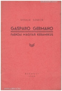 Mihalik Sándor: Gasparo Germano faenzai magyar keramikus (1939.)