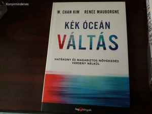 W. Chan Kim, Renée Mauborgne - Kék óceán váltás (Hatékony és magabiztos növekedés verseny nélkül)