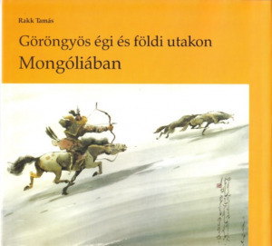Rakk Tamás: Göröngyös égi és földi utakon Mongóliában