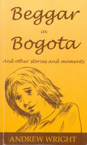 Andrew Wright: Beggar in Bogota and Other Stories and Moments (dedikált)